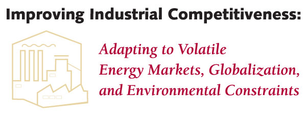 Improving Industrial Competitiveness:  Adapting to Volatile Energy Markets, Globalization, and Environmental Constraints